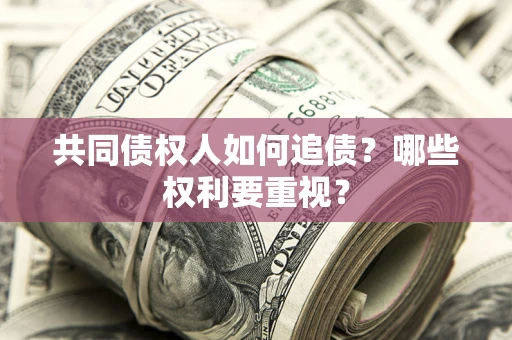 武汉共同债权人如何追债？哪些权利要重视？