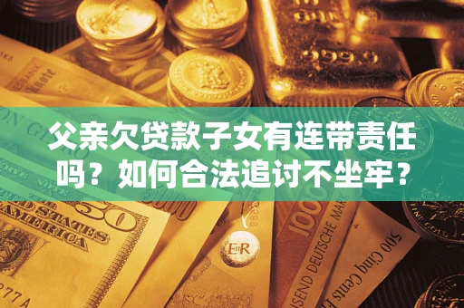 武汉父亲欠贷款子女有连带责任吗？如何合法追讨不坐牢？