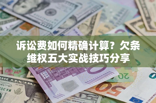 武汉诉讼费如何精确计算？欠条维权五大实战技巧分享