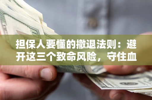 武汉担保人要懂的撤退法则：避开这三个致命风险，守住血汗钱