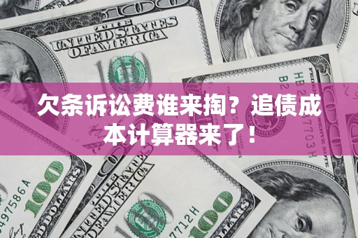 武汉欠条诉讼费谁来掏？追债成本计算器来了！