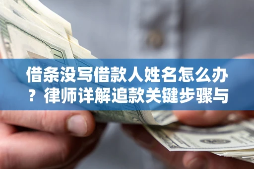 武汉借条没写借款人姓名怎么办？律师详解追款关键步骤与证据链构建