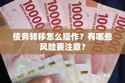 武汉债务转移怎么操作？有哪些风险要注意？