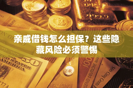 武汉亲戚借钱怎么担保？这些隐藏风险必须警惕