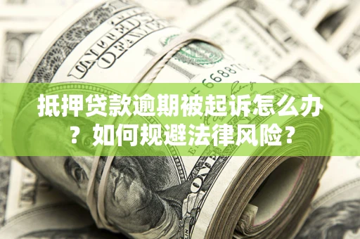 武汉抵押贷款逾期被起诉怎么办？如何规避法律风险？