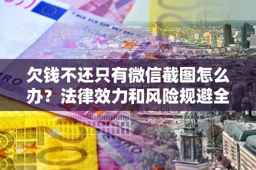 武汉欠钱不还只有微信截图怎么办？法律效力和风险规避全解析