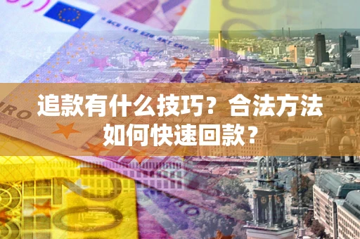 武汉追款有什么技巧？合法方法如何快速回款？