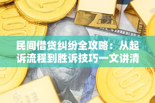 武汉民间借贷纠纷全攻略：从起诉流程到胜诉技巧一文讲清