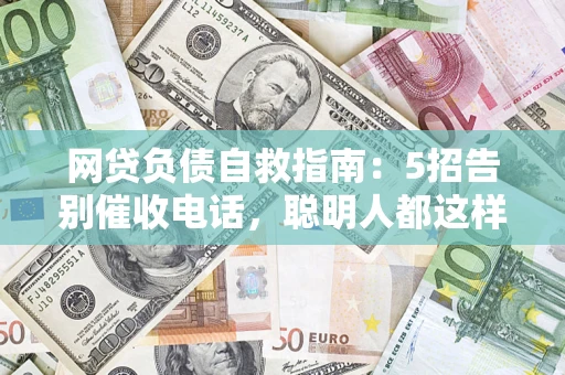武汉网贷负债自救指南：5招告别催收电话，聪明人都这样做