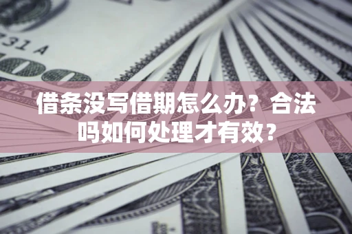 武汉借条没写借期怎么办？合法吗如何处理才有效？