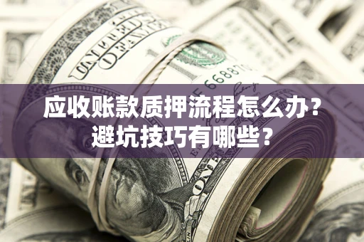 武汉应收账款质押流程怎么办？避坑技巧有哪些？