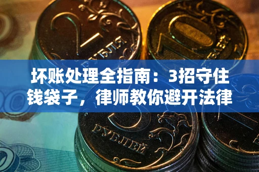 武汉坏账处理全指南：3招守住钱袋子，律师教你避开法律雷区