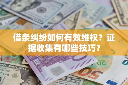 武汉借条纠纷如何有效维权？证据收集有哪些技巧？