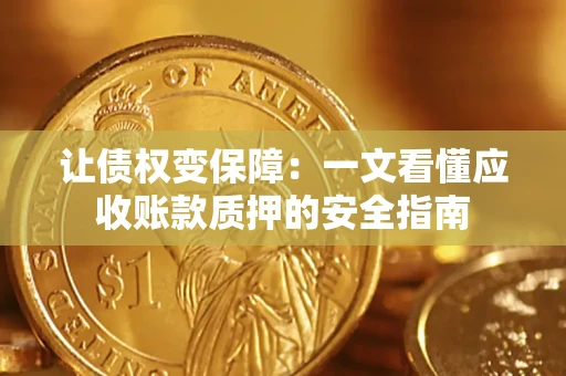 武汉让债权变保障：一文看懂应收账款质押的安全指南