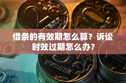 武汉借条的有效期怎么算？诉讼时效过期怎么办？