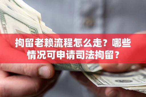 武汉拘留老赖流程怎么走?哪些情况可申请司法拘留? 武汉拘留老赖流程怎么走?哪些情况可申请司法拘留?