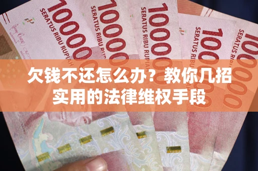 武汉欠钱不还怎么办？教你几招实用的法律维权手段