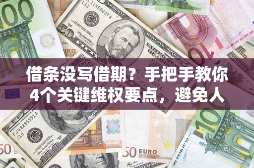 武汉借条没写借期？手把手教你4个关键维权要点，避免人财两空