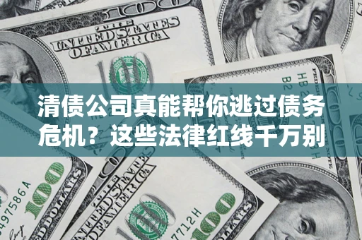武汉清债公司真能帮你逃过债务危机？这些法律红线千万别踩