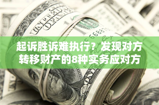 武汉起诉胜诉难执行？发现对方转移财产的8种实务应对方案