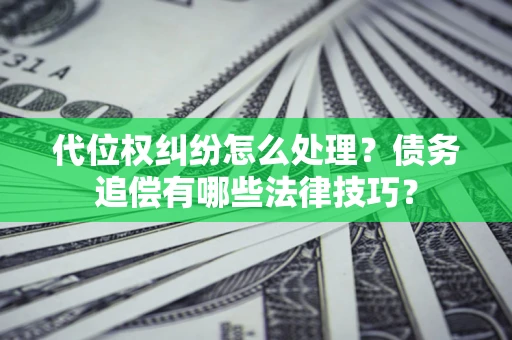 武汉代位权纠纷怎么处理？债务追偿有哪些法律技巧？