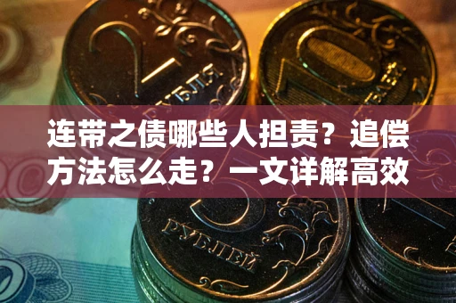 武汉连带之债哪些人担责？追偿方法怎么走？一文详解高效维权流程
