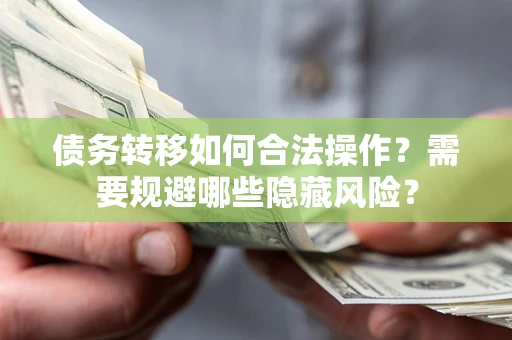 武汉债务转移如何合法操作？需要规避哪些隐藏风险？