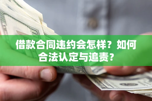 武汉借款合同违约会怎样？如何合法认定与追责？