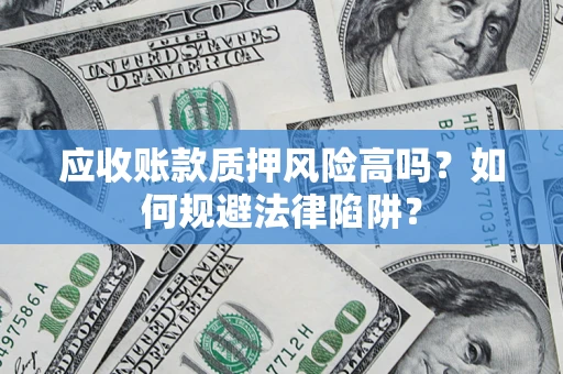 武汉应收账款质押风险高吗？如何规避法律陷阱？