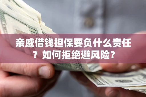 武汉亲戚借钱担保要负什么责任？如何拒绝避风险？