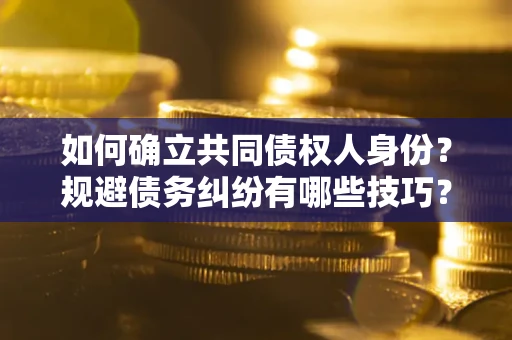 武汉如何确立共同债权人身份？规避债务纠纷有哪些技巧？