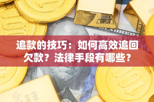 武汉追款的技巧：如何高效追回欠款？法律手段有哪些？
