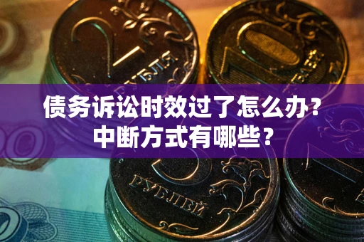 武汉债务诉讼时效过了怎么办？中断方式有哪些？