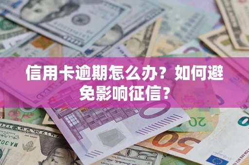武汉信用卡逾期怎么办？如何避免影响征信？