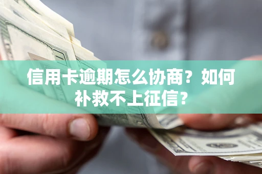 武汉信用卡逾期怎么协商？如何补救不上征信？