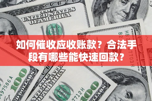 武汉如何催收应收账款？合法手段有哪些能快速回款？