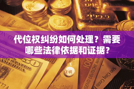武汉代位权纠纷如何处理？需要哪些法律依据和证据？