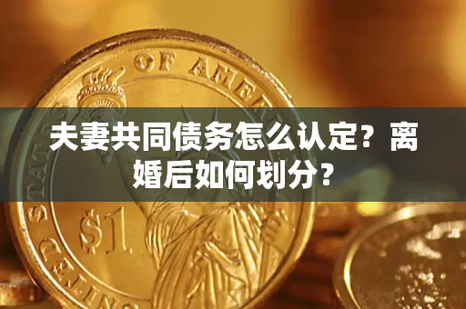 武汉夫妻共同债务怎么认定？离婚后如何划分？