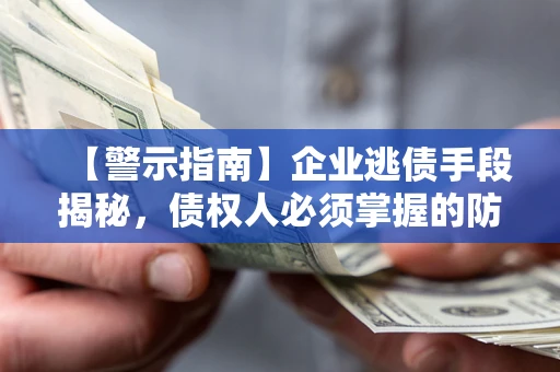 武汉【警示指南】企业逃债手段揭秘，债权人必须掌握的防坑宝典