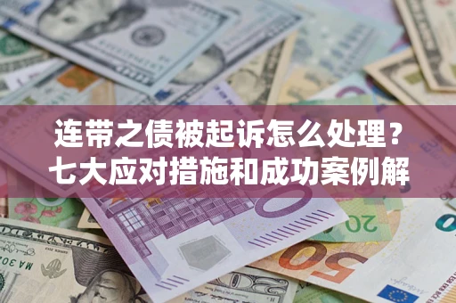 武汉连带之债被起诉怎么处理？七大应对措施和成功案例解析