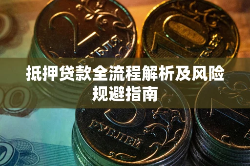武汉抵押贷款全流程解析及风险规避指南
