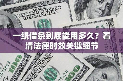 武汉一纸借条到底能用多久？看清法律时效关键细节