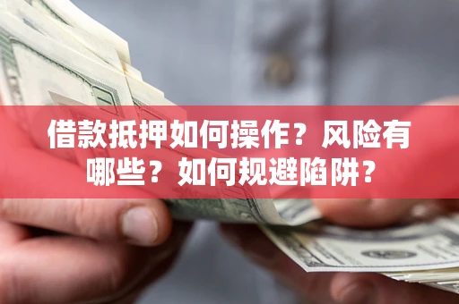 武汉借款抵押如何操作?风险有哪些?如何规避陷阱? 武汉借款抵押如何操作?风险有哪些?如何规避陷阱?