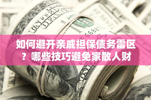 武汉如何避开亲戚担保债务雷区？哪些技巧避免家散人财