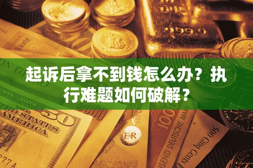 武汉起诉后拿不到钱怎么办?执行难题如何破解? 武汉起诉后拿不到钱怎么办?执行难题如何破解?