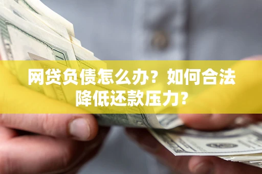 武汉网贷负债怎么办？如何合法降低还款压力？