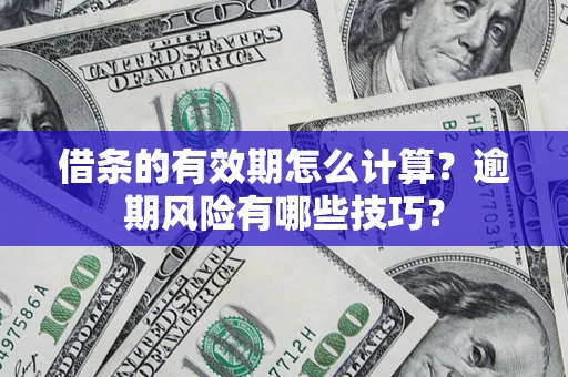 武汉借条的有效期怎么计算？逾期风险有哪些技巧？
