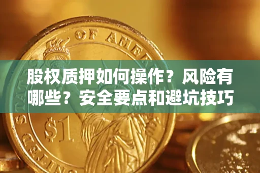 武汉股权质押如何操作？风险有哪些？安全要点和避坑技巧？