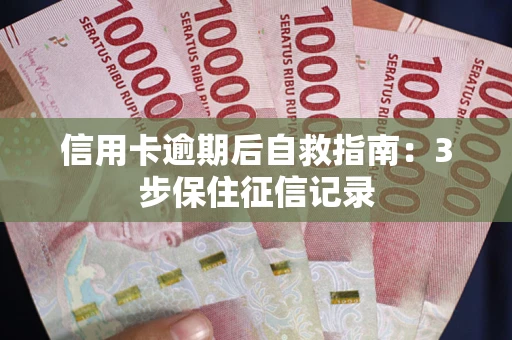 武汉信用卡逾期后自救指南：3步保住征信记录
