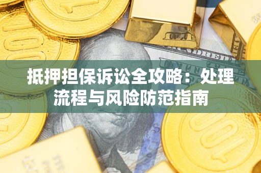 武汉抵押担保诉讼全攻略：处理流程与风险防范指南